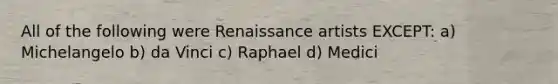 All of the following were <a href='https://www.questionai.com/knowledge/kSelu5Ll9s-renaissance-art' class='anchor-knowledge'>renaissance art</a>ists EXCEPT: a) Michelangelo b) da Vinci c) Raphael d) Medici