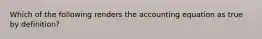 Which of the following renders the accounting equation as true by definition?