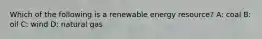 Which of the following is a renewable energy resource? A: coal B: oil C: wind D: natural gas