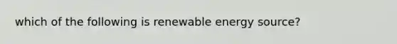 which of the following is renewable energy source?