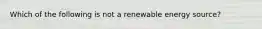 Which of the following is not a renewable energy source?