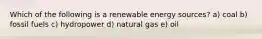 Which of the following is a renewable energy sources? a) coal b) fossil fuels c) hydropower d) natural gas e) oil