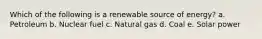Which of the following is a renewable source of energy? a. ​Petroleum b. ​Nuclear fuel c. ​Natural gas d. ​Coal e. ​Solar power