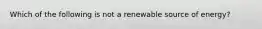 Which of the following is not a renewable source of energy?