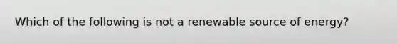 Which of the following is not a renewable source of energy?