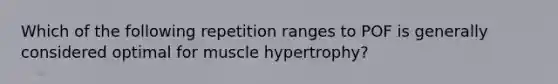 Which of the following repetition ranges to POF is generally considered optimal for muscle hypertrophy?