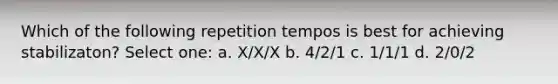 Which of the following repetition tempos is best for achieving stabilizaton? Select one: a. X/X/X b. 4/2/1 c. 1/1/1 d. 2/0/2