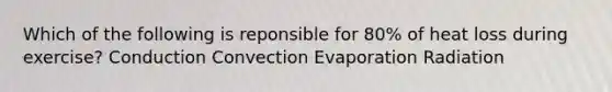 Which of the following is reponsible for 80% of heat loss during exercise? Conduction Convection Evaporation Radiation