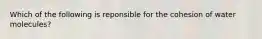 Which of the following is reponsible for the cohesion of water molecules?