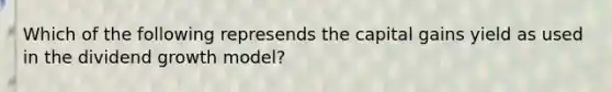 Which of the following represends the capital gains yield as used in the dividend growth model?