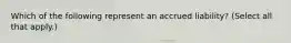 Which of the following represent an accrued liability? (Select all that apply.)