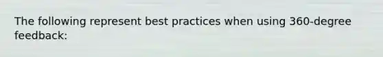 The following represent best practices when using 360-degree feedback: