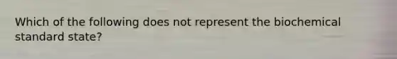 Which of the following does not represent the biochemical standard state?