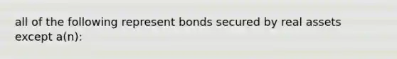 all of the following represent bonds secured by real assets except a(n):