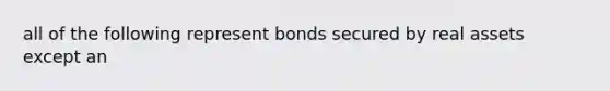 all of the following represent bonds secured by real assets except an