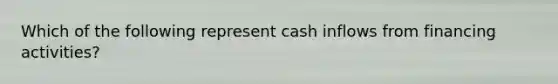 Which of the following represent cash inflows from financing activities?