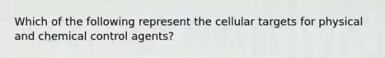 Which of the following represent the cellular targets for physical and chemical control agents?