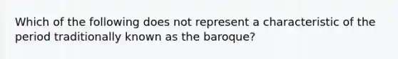 Which of the following does not represent a characteristic of the period traditionally known as the baroque?