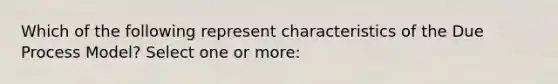 Which of the following represent characteristics of the Due Process Model? Select one or more: