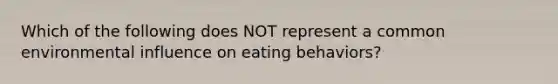 Which of the following does NOT represent a common environmental influence on eating behaviors?