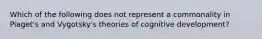 Which of the following does not represent a commonality in Piaget's and Vygotsky's theories of cognitive development?