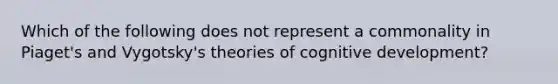 Which of the following does not represent a commonality in Piaget's and Vygotsky's theories of cognitive development?