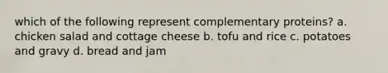 which of the following represent complementary proteins? a. chicken salad and cottage cheese b. tofu and rice c. potatoes and gravy d. bread and jam