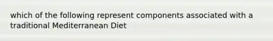 which of the following represent components associated with a traditional Mediterranean Diet