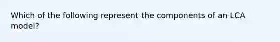 Which of the following represent the components of an LCA model?