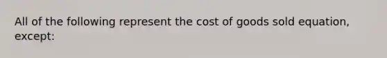 All of the following represent the cost of goods sold equation, except: