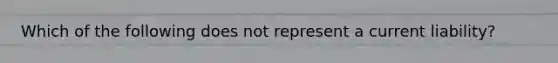 Which of the following does not represent a current liability?