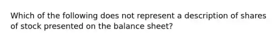 Which of the following does not represent a description of shares of stock presented on the balance sheet?