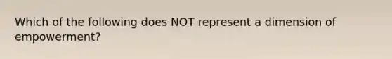 Which of the following does NOT represent a dimension of​ empowerment?