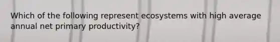 Which of the following represent ecosystems with high average annual net primary productivity?