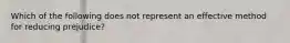 Which of the following does not represent an effective method for reducing prejudice?