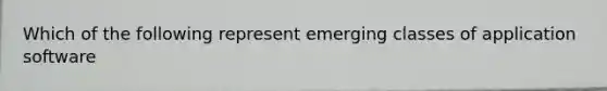 Which of the following represent emerging classes of application software