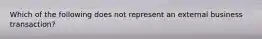 Which of the following does not represent an external business transaction?