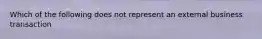 Which of the following does not represent an external business transaction