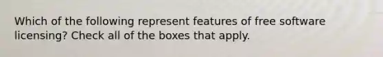 Which of the following represent features of free software licensing? Check all of the boxes that apply.