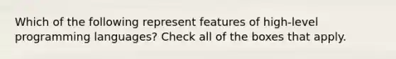 Which of the following represent features of high-level programming languages? Check all of the boxes that apply.