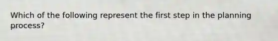 Which of the following represent the first step in the planning process?