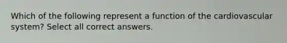 Which of the following represent a function of the cardiovascular system? Select all correct answers.