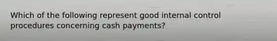 Which of the following represent good internal control procedures concerning cash payments?