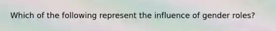 Which of the following represent the influence of gender roles?