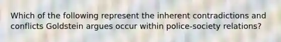 Which of the following represent the inherent contradictions and conflicts Goldstein argues occur within police-society relations?