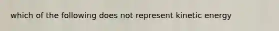 which of the following does not represent kinetic energy