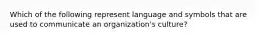 Which of the following represent language and symbols that are used to communicate an organization's culture?