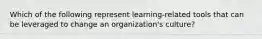 Which of the following represent learning-related tools that can be leveraged to change an organization's culture?