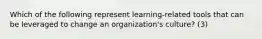 Which of the following represent learning-related tools that can be leveraged to change an organization's culture? (3)