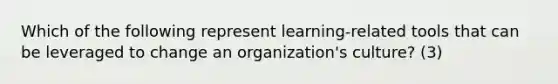 Which of the following represent learning-related tools that can be leveraged to change an organization's culture? (3)